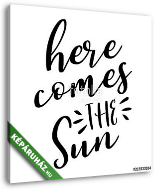 Here comes the Sun - lettering message. Hand drawn phrase. Handwritten modern brush calligraphy. Good for scrap booking, posters - vászonkép 3D látványterv
