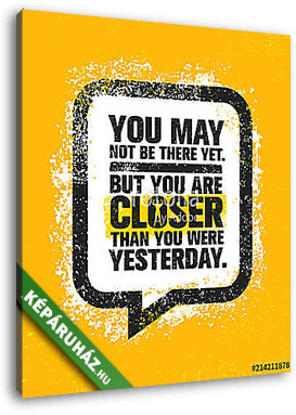 You May Not Be There Yet, But You Are Closer Than You Were Yesterday. Inspiring Creative Motivation Quote Poster. - vászonkép 3D látványterv
