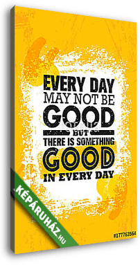 Everyday May Not Be Good But There Is Something Good In Every Day. Inspiring Creative Motivation Quote Poster Template - vászonkép 3D látványterv