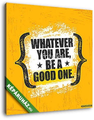 Whatever You Are, Be A Good One. Inspiring Creative Motivation Quote Poster Template. Vector Typography Banner Design - vászonkép 3D látványterv