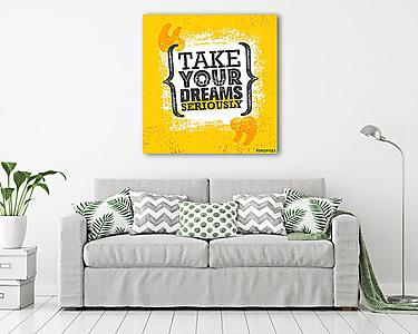 Take Your Dreams Seriously. Inspiring Creative Motivation Quote Poster Template. Vector Typography Banner Design Concept (vászonkép) - vászonkép, falikép otthonra és irodába