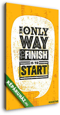The Only Way To Finish Is To Start. Inspiring Sport Motivation Quote Template. Vector Typography Banner Design Concept - vászonkép 3D látványterv