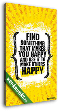 Find Something That Makes You Happy And Use It To Make Others Happy. Inspiring Creative Motivation Quote Poster - vászonkép 3D látványterv