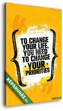 To Change Your Life You Need To Change Your Priorities. Inspiring Creative Motivation Quote Poster Template - vászonkép 3D látványterv