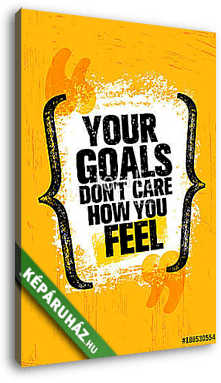 Your Goals Dont Care How You Feel. Inspiring Creative Motivation Quote Poster Template. Vector Typography Banner - vászonkép 3D látványterv