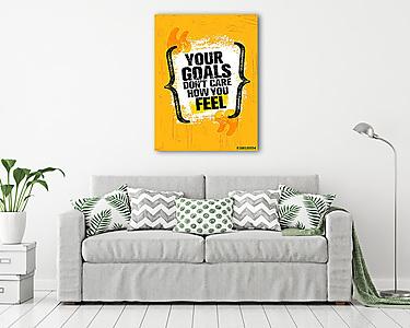 Your Goals Dont Care How You Feel. Inspiring Creative Motivation Quote Poster Template. Vector Typography Banner (vászonkép) - vászonkép, falikép otthonra és irodába