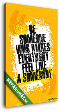 Be Someone Who Makes Everyone Feel Like Somebody. Inspiring Creative Motivation Quote Poster Template. - vászonkép 3D látványterv