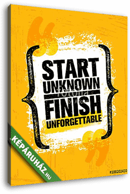 Start Unknown Finish Unforgettable. Inspiring Creative Motivation Quote Poster Template. Vector Typography Banner - vászonkép 3D látványterv