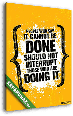 People Who Say It Cannot Be Done Should Not Interrupt Those Who Are Doing It. Inspiring Creative Motivation Quote - vászonkép 3D látványterv