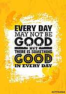 Everyday May Not Be Good But There Is Something Good In Every Day. Inspiring Creative Motivation Quote Poster Template vászonkép, poszter vagy falikép