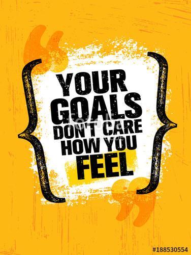 Your Goals Dont Care How You Feel. Inspiring Creative Motivation Quote Poster Template. Vector Typography Banner, Premium Kollekció